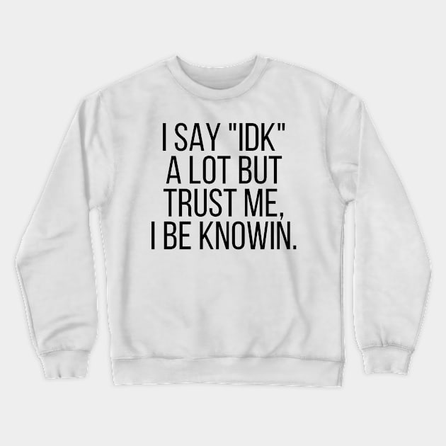 I say IDK a lot but trust me, I be knowin. Crewneck Sweatshirt by StraightDesigns